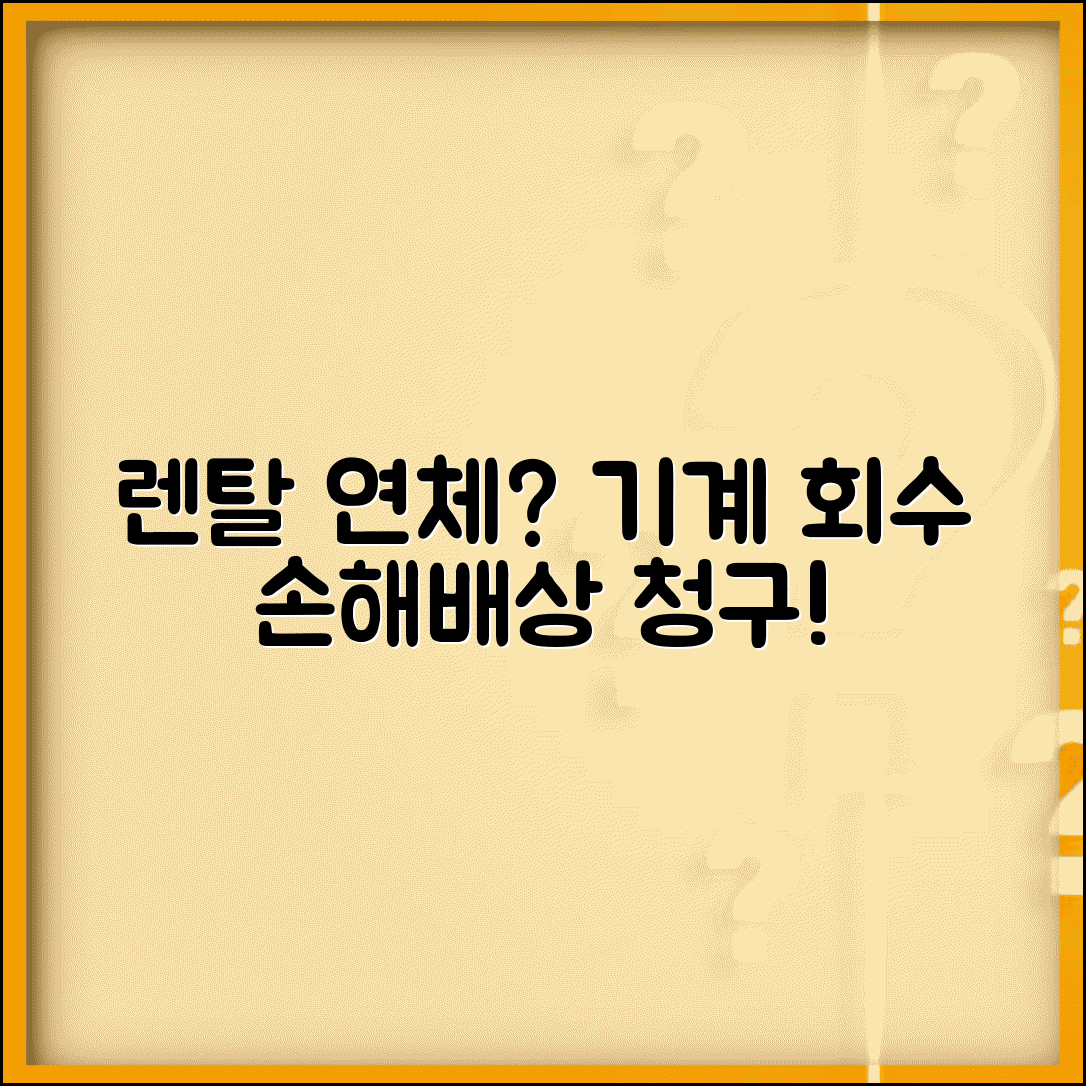 렌털료 연체 기계회수 | 렌털 장비 연체시 기계 회수와 손해배상 청구