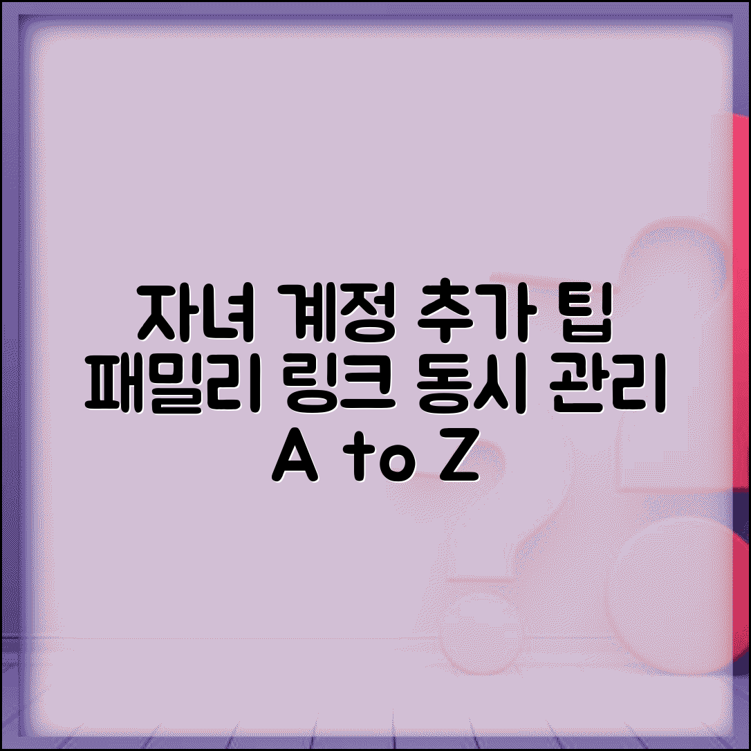 패밀리 링크 자녀추가 방법 | 여러 자녀 계정 동시 관리 팁