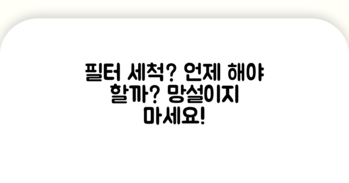 필터 세척, 언제 해야 할까?