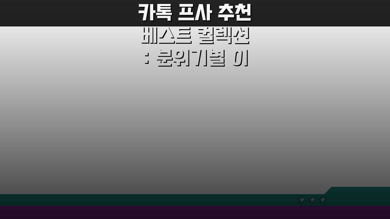 카톡 프사 추천 베스트 컬렉션: 분위기별 이미지 총정리 TOP 10