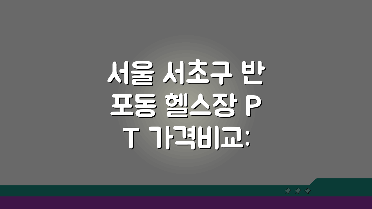 서울 서초구 반포동 헬스장 PT 가격비교: 시설완비 헬스클럽 1:1 개인레슨 팁 5가지