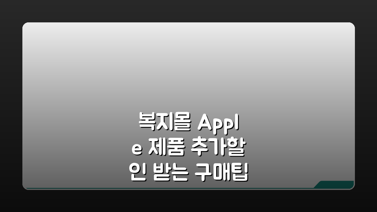 복지몰 Apple 제품 추가할인 받는 구매팁: 7가지 활용법