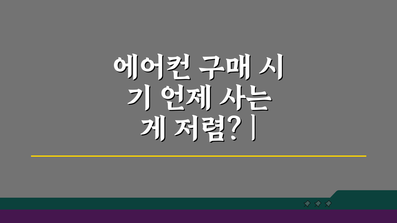 에어컨 구매 시기 언제 사는 게 저렴? | 할인 시즌 구매 팁 5가지
