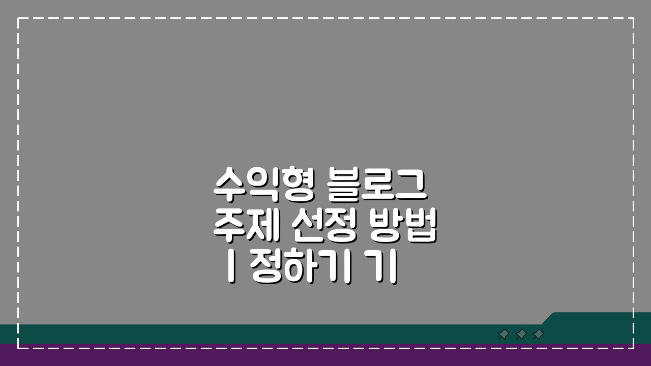 수익형 블로그 주제 선정 방법 | 정하기 기준 5가지 핵심 팁