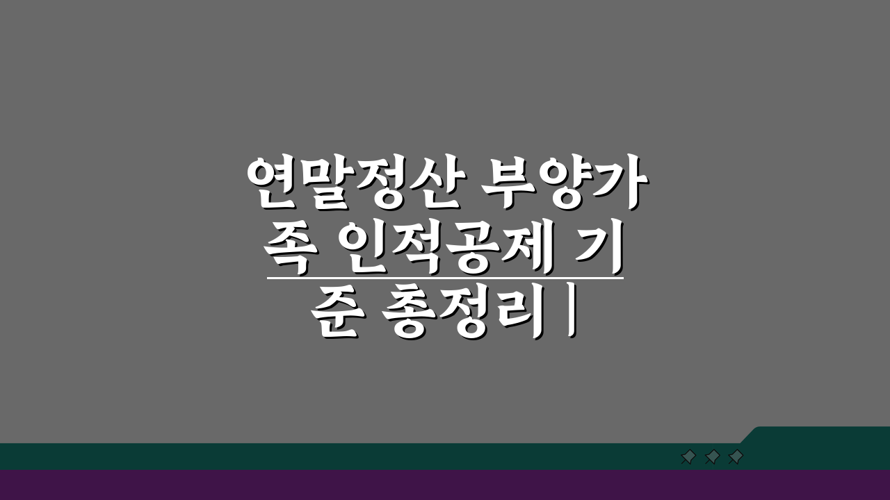 연말정산 부양가족 인적공제 기준 총정리 | 2024년 기본/추가공제 요건 완벽 가이드