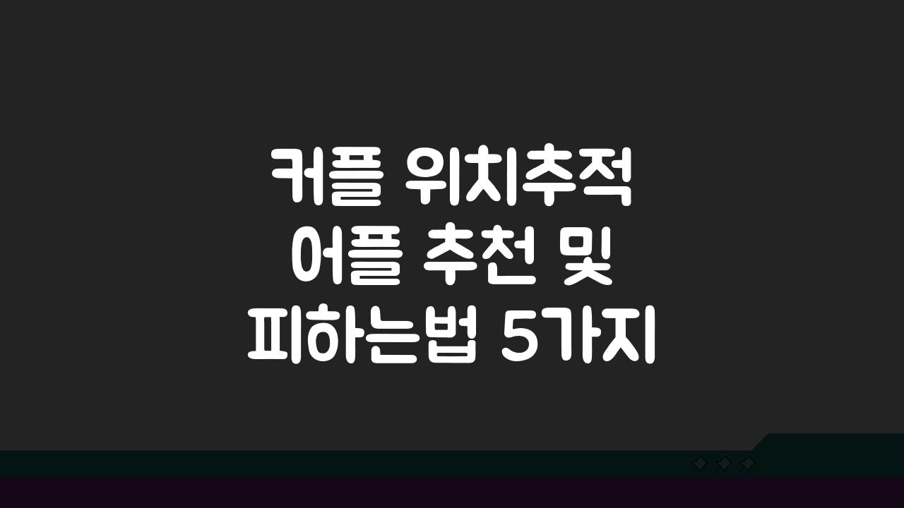 커플 위치추적 어플 추천 및 피하는법 5가지 핵심 팁