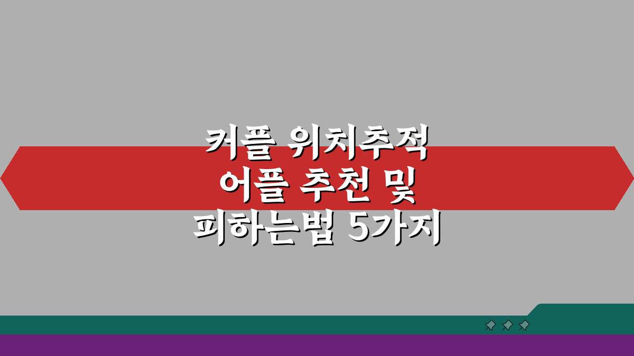 커플 위치추적 어플 추천 및 피하는법 5가지 핵심 팁