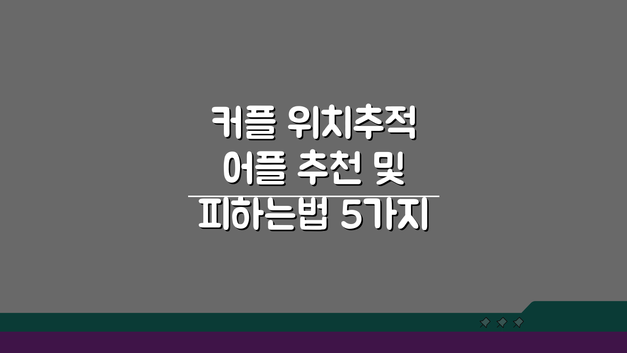 커플 위치추적 어플 추천 및 피하는법 5가지 핵심 팁